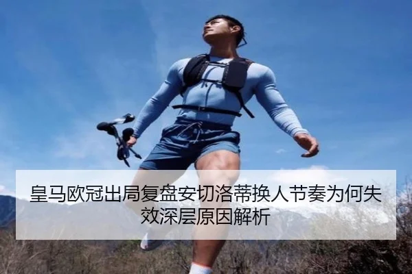 皇马欧冠出局复盘安切洛蒂换人节奏为何失效深层原因解析