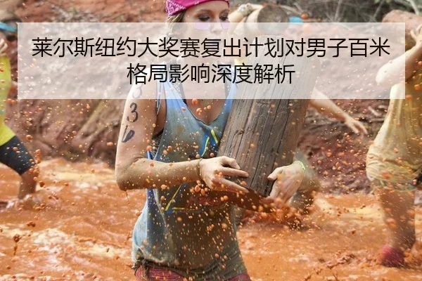 莱尔斯纽约大奖赛复出计划对男子百米格局影响深度解析