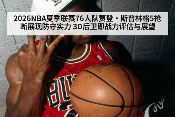 2026NBA夏季联赛76人队贾登·斯普林格5抢断展现防守实力 3D后卫即战力评估与展望
