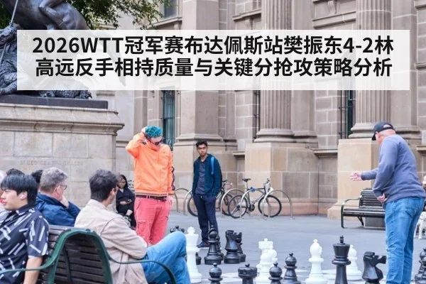 2026WTT冠军赛布达佩斯站樊振东4-2林高远反手相持质量与关键分抢攻策略分析