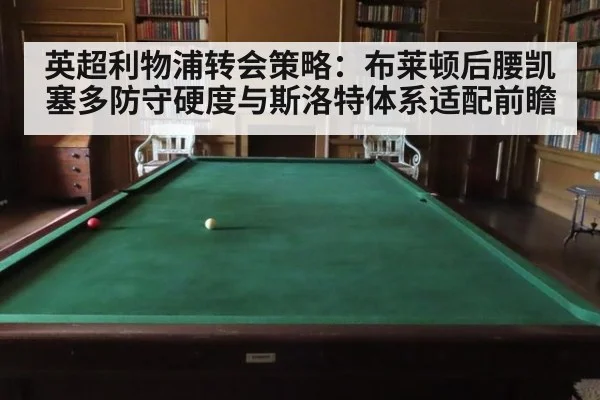 英超利物浦转会策略：布莱顿后腰凯塞多防守硬度与斯洛特体系适配前瞻