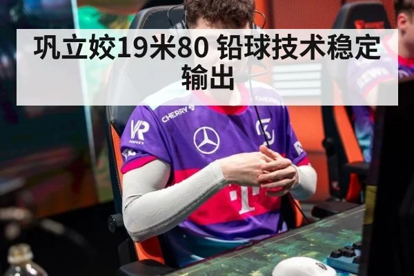 巩立姣19米80 铅球技术稳定输出