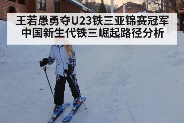 王若愚勇夺U23铁三亚锦赛冠军 中国新生代铁三崛起路径分析