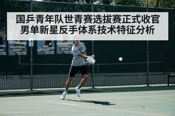 国乒青年队世青赛选拔赛正式收官 男单新星反手体系技术特征分析