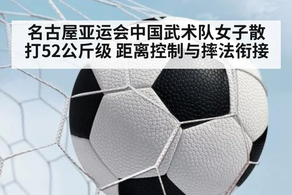 名古屋亚运会中国武术队女子散打52公斤级 距离控制与摔法衔接