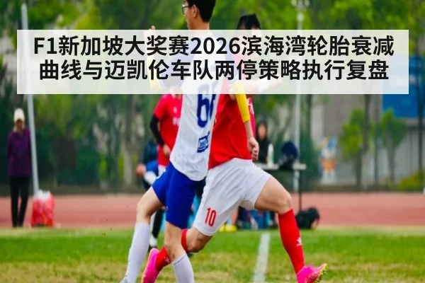 F1新加坡大奖赛2026滨海湾轮胎衰减曲线与迈凯伦车队两停策略执行复盘