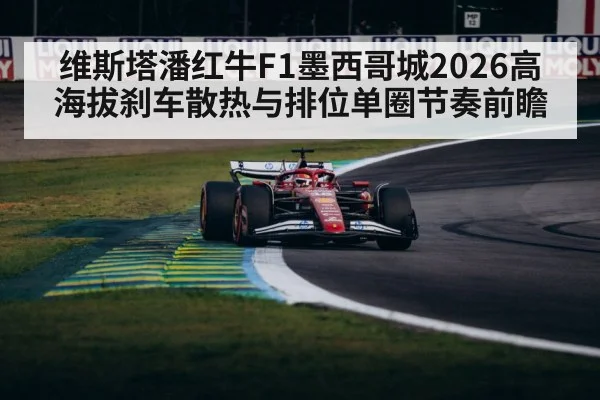 维斯塔潘红牛F1墨西哥城2026高海拔刹车散热与排位单圈节奏前瞻