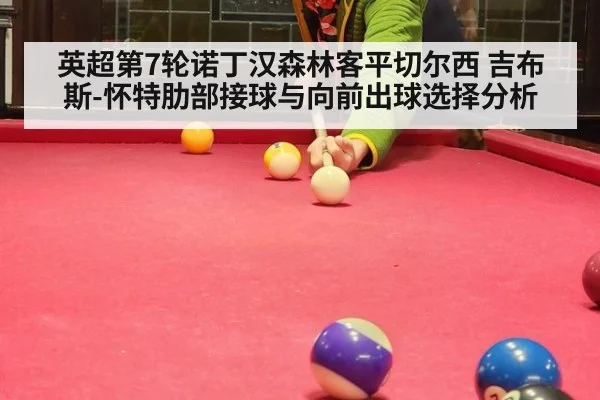 英超第7轮诺丁汉森林客平切尔西 吉布斯-怀特肋部接球与向前出球选择分析