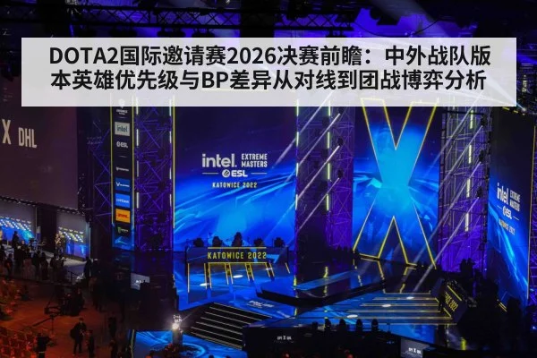 DOTA2国际邀请赛2026决赛前瞻:中外战队版本英雄优先级与BP差异从对线到团战博弈分析