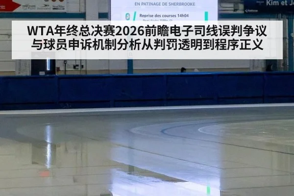 WTA年终总决赛2026前瞻电子司线误判争议与球员申诉机制分析从判罚透明到程序正义